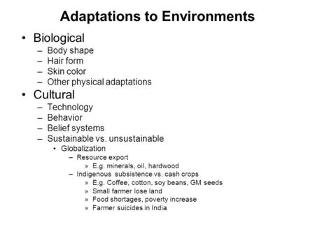 Adaptations to Environments Biological –Body shape –Hair form –Skin color –Other physical adaptations Cultural –Technology –Behavior –Belief systems –Sustainable.