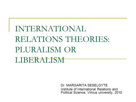 INTERNATIONAL RELATIONS THEORIES: PLURALISM OR LIBERALISM