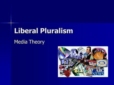 Liberal Pluralism Media Theory. Liberal Pluarlism The dominant perspective associated with contemporary capitalism. The dominant perspective associated.