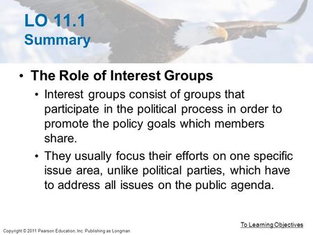Copyright © 2011 Pearson Education, Inc. Publishing as Longman LO 11.1 Summary The Role of Interest Groups Interest groups consist of groups that participate.