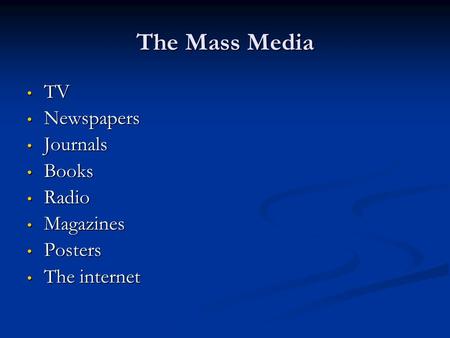 The Mass Media TV TV Newspapers Newspapers Journals Journals Books Books Radio Radio Magazines Magazines Posters Posters The internet The internet.