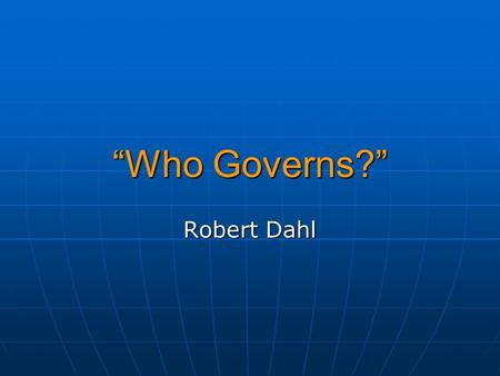 “Who Governs?” Robert Dahl. Who Governs? Open, but Unequal System: Who Governs? In a political system where virtually everyone can vote, yet there is.