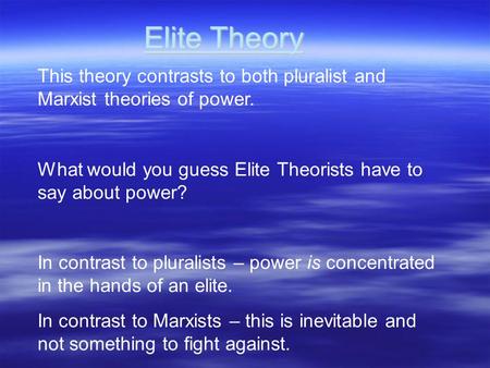Elite Theory This theory contrasts to both pluralist and Marxist theories of power. What would you guess Elite Theorists have to say about power? In.