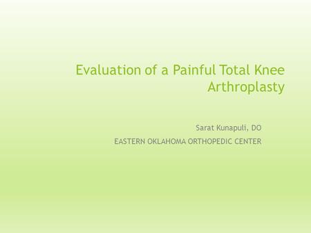 Evaluation of a Painful Total Knee Arthroplasty Sarat Kunapuli, DO EASTERN OKLAHOMA ORTHOPEDIC CENTER.