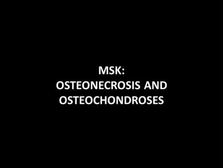 MSK: OSTEONECROSIS AND OSTEOCHONDROSES. CASE 1: 1. Most commonly affected age group: A. 11 and 15 years old B. 1 and 5 years old C. 10 and 16 years old.