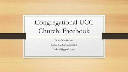 Congregational UCC Church: Facebook Kate Kauffman Social Media Consultant