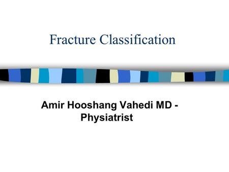 Fracture Classification Amir Hooshang Vahedi MD - Physiatrist.