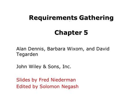 Requirements Gathering Chapter 5 Alan Dennis, Barbara Wixom, and David Tegarden John Wiley & Sons, Inc. Slides by Fred Niederman Edited by Solomon Negash.