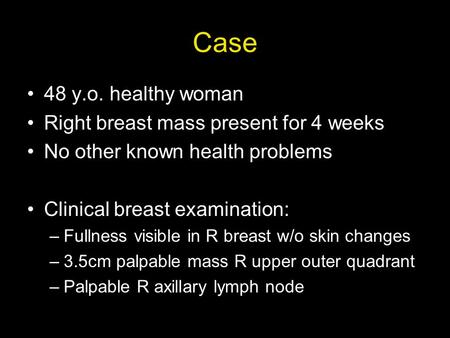 Case 48 y.o. healthy woman Right breast mass present for 4 weeks No other known health problems Clinical breast examination: –Fullness visible in R breast.
