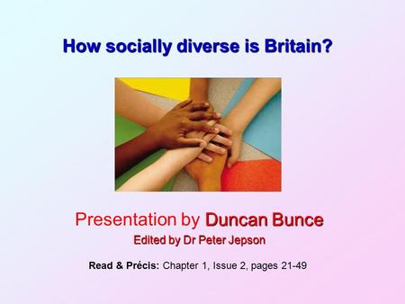 How socially diverse is Britain? Duncan Bunce Presentation by Duncan Bunce Edited by Dr Peter Jepson Read & Précis: Chapter 1, Issue 2, pages 21-49.