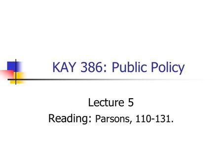 KAY 386: Public Policy Lecture 5 Reading: Parsons, 110-131.