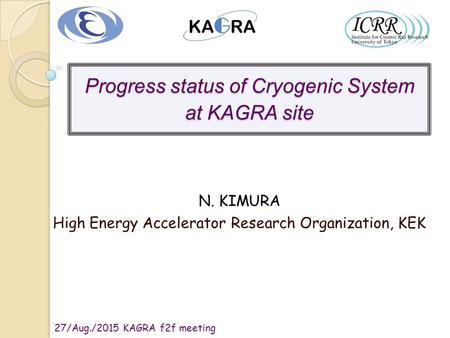 27/Aug./2015 KAGRA f2f meeting N. KIMURA High Energy Accelerator Research Organization, KEK Progress status of Cryogenic System at KAGRA site.