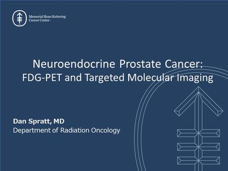 Dan Spratt, MD Department of Radiation Oncology Neuroendocrine Prostate Cancer: FDG-PET and Targeted Molecular Imaging.