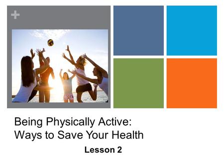 + Being Physically Active: Ways to Save Your Health Lesson 2.