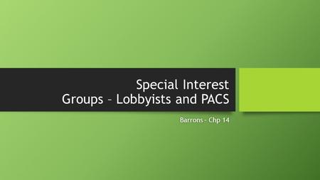 Special Interest Groups – Lobbyists and PACS Barrons – Chp 14Barrons – Chp 14.