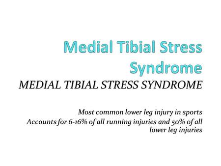 MEDIAL TIBIAL STRESS SYNDROME Most common lower leg injury in sports Accounts for 6-16% of all running injuries and 50% of all lower leg injuries.