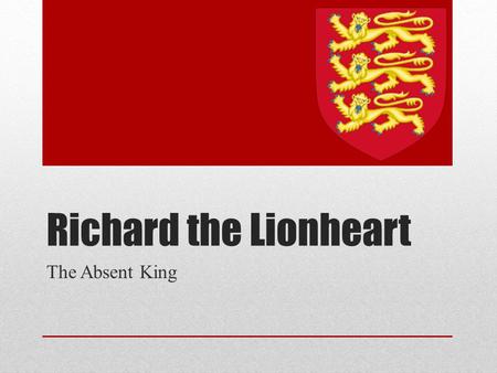 Richard the Lionheart The Absent King. Recap Henry II Richard’s Father Kingdoms Divided Sons (and mom) lead rebellion Make-Up Richard Eleanor’s Favorite.