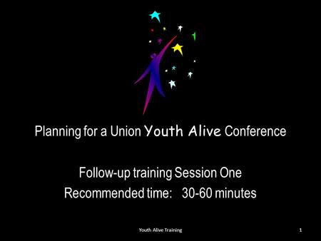 Planning for a Union Youth Alive Conference Follow-up training Session One Recommended time: 30-60 minutes Youth Alive Training1.