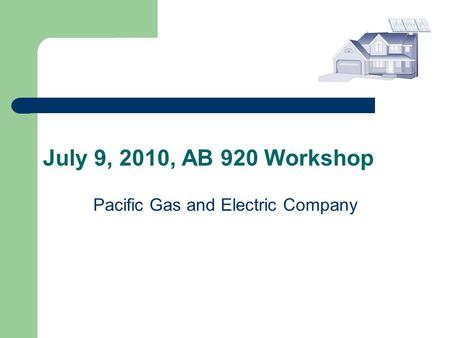 July 9, 2010, AB 920 Workshop Pacific Gas and Electric Company.