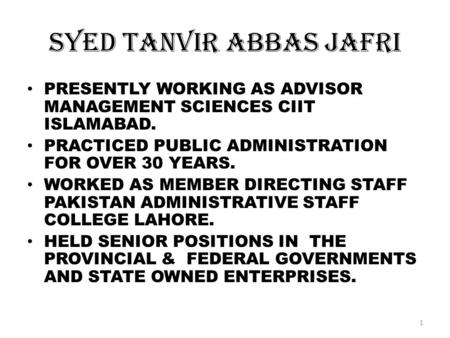 Syed Tanvir Abbas Jafri PRESENTLY WORKING AS ADVISOR MANAGEMENT SCIENCES CIIT ISLAMABAD. PRACTICED PUBLIC ADMINISTRATION FOR OVER 30 YEARS. WORKED AS MEMBER.