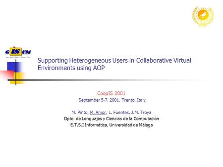 Supporting Heterogeneous Users in Collaborative Virtual Environments using AOP CoopIS 2001 September 5-7, 2001. Trento, Italy M. Pinto, M. Amor, L. Fuentes,