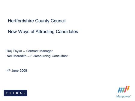 Hertfordshire County Council New Ways of Attracting Candidates Raj Taylor – Contract Manager Neil Meredith – E-Resourcing Consultant 4 th June 2008.