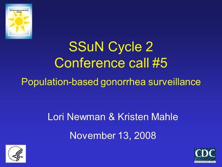 SSuN Cycle 2 Conference call #5 Population-based gonorrhea surveillance Lori Newman & Kristen Mahle November 13, 2008.