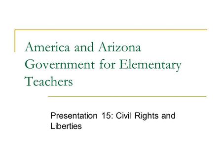 America and Arizona Government for Elementary Teachers Presentation 15: Civil Rights and Liberties.
