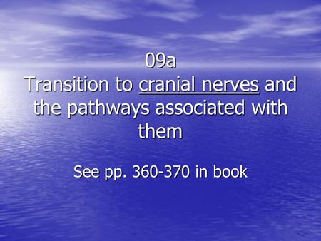 09a Transition to cranial nerves and the pathways associated with them See pp. 360-370 in book.