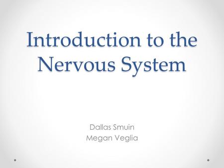 Introduction to the Nervous System Dallas Smuin Megan Veglia.