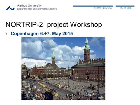 NORTRIP – 2 Workshop May 6-7 2015, 201 Aarhus University Department of Environmental Science NORTRIP-2 project Workshop ›Copenhagen 6.+7. May 2015.