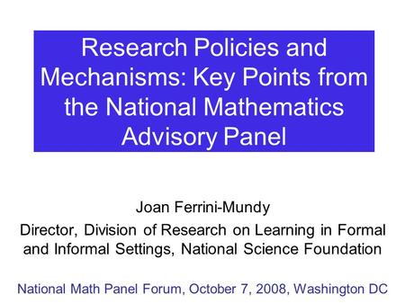 Research Policies and Mechanisms: Key Points from the National Mathematics Advisory Panel Joan Ferrini-Mundy Director, Division of Research on Learning.