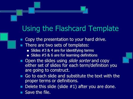 Using the Flashcard Template Copy the presentation to your hard drive. There are two sets of templates: Slides #3 & 4 are for identifying terms Slides.