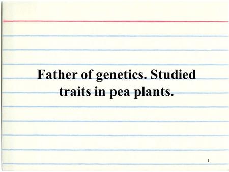 1 Father of genetics. Studied traits in pea plants.