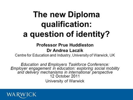 The new Diploma qualification: a question of identity? Professor Prue Huddleston Dr Andrea Laczik Centre for Education and Industry, University of Warwick,