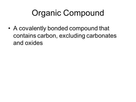 Organic Compound A covalently bonded compound that contains carbon, excluding carbonates and oxides.