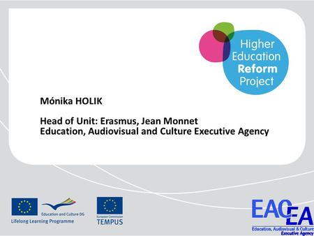 Mónika HOLIK Head of Unit: Erasmus, Jean Monnet Education, Audiovisual and Culture Executive Agency.