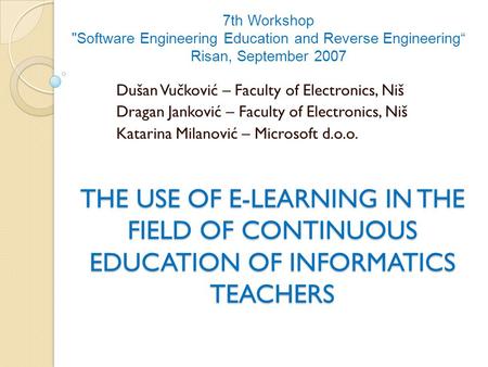 THE USE OF E-LEARNING IN THE FIELD OF CONTINUOUS EDUCATION OF INFORMATICS TEACHERS Dušan Vučković – Faculty of Electronics, Niš Dragan Janković – Faculty.
