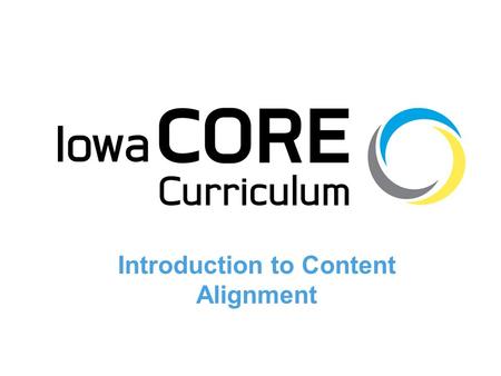 1 Introduction to Content Alignment. 2 Objectives 1.Summarize the relationship between the Iowa Core Curriculum and the Iowa Core Content Standards and.