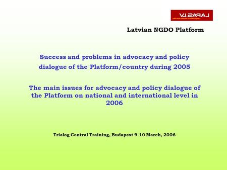 Latvian NGDO Platform Success and problems in advocacy and policy dialogue of the Platform/country during 2005 The main issues for advocacy and policy.