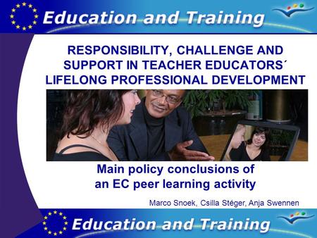 RESPONSIBILITY, CHALLENGE AND SUPPORT IN TEACHER EDUCATORS´ LIFELONG PROFESSIONAL DEVELOPMENT Main policy conclusions of an EC peer learning activity Marco.