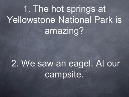 1. The hot springs at Yellowstone National Park is amazing? 2. We saw an eagel. At our campsite.