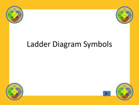 Ladder Diagram Symbols. Study the various symbols identified in this presentation. Once you have memorized the different symbols and can name them, take.