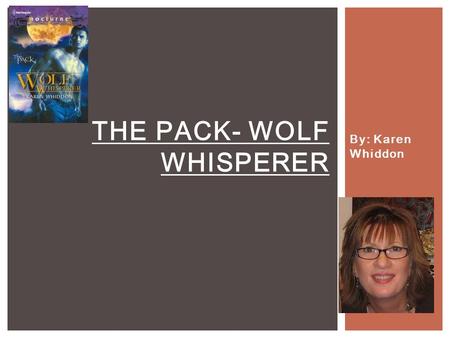 By: Karen Whiddon THE PACK- WOLF WHISPERER. Mac Lamonda- is a werewolf who hold’s many secret’s behind his wife’s death and his children's disappearance.