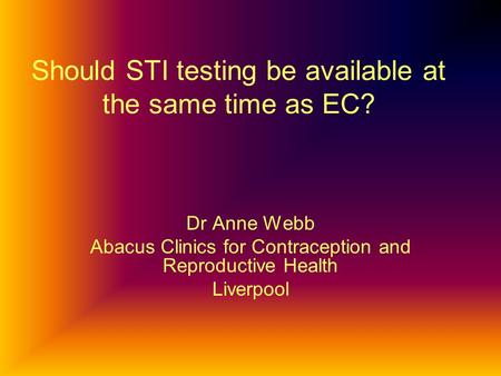 Should STI testing be available at the same time as EC? Dr Anne Webb Abacus Clinics for Contraception and Reproductive Health Liverpool.
