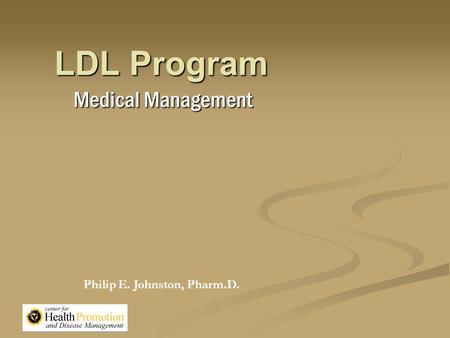 LDL Program Medical Management Philip E. Johnston, Pharm.D.