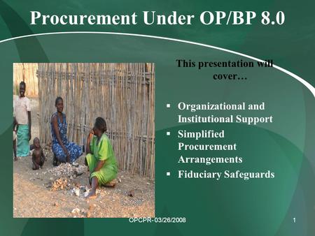 OPCPR- 03/26/20081 Procurement Under OP/BP 8.0 This presentation will cover…  Organizational and Institutional Support  Simplified Procurement Arrangements.