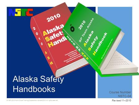 © 1997-2010 North Slope Training Cooperative—revised 2010. All rights reserved. Alaska Safety Handbooks Course Number NSTC-04 Revised 11–2010.