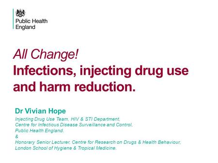 All Change! Infections, injecting drug use and harm reduction. Vivian Hope IDU Team, HIV & STI Department, Health Protection Services – Colindale Dr Vivian.