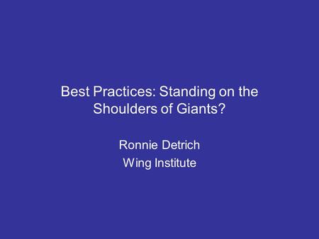 Best Practices: Standing on the Shoulders of Giants? Ronnie Detrich Wing Institute.